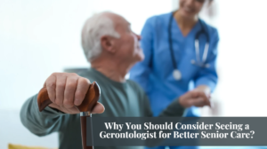 Read more about the article Why You Should Consider Seeing a Gerontologist for Better Senior Care?